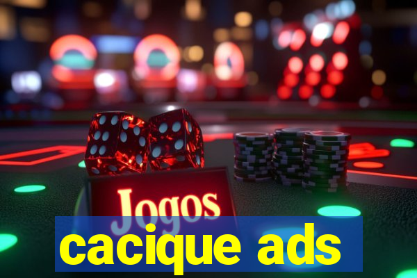 cacique ads